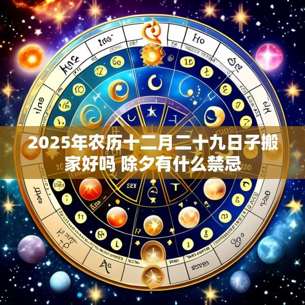 2025年农历十二月二十九日子搬家好吗 除夕有什么禁忌