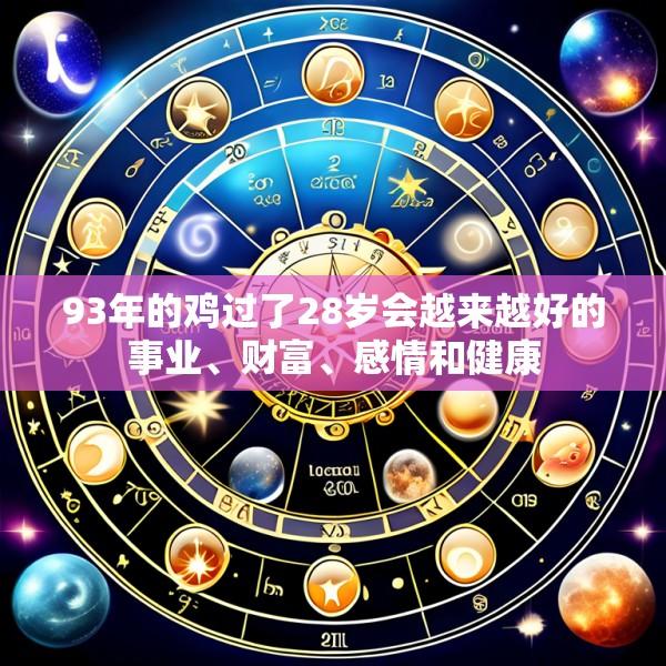93年的鸡过了28岁会越来越好的事业、财富、感情和健康