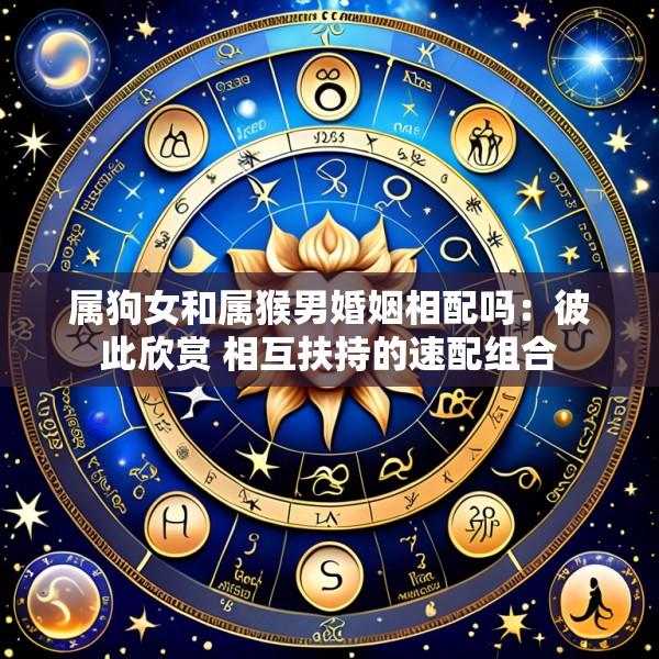 属狗女和属猴男婚姻相配吗：彼此欣赏 相互扶持的速配组合
