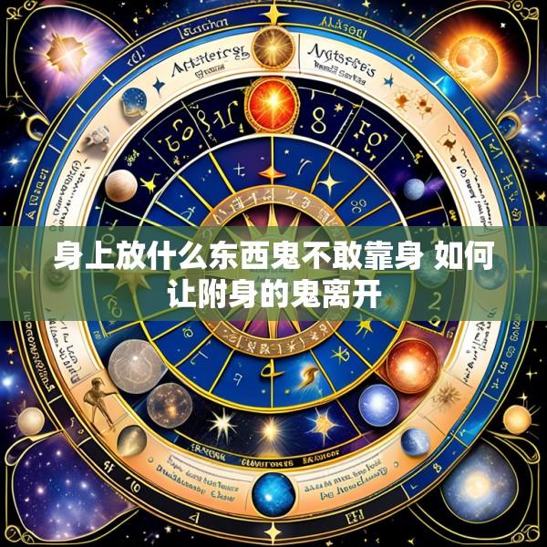 身上放什么东西鬼不敢靠身 如何让附身的鬼离开