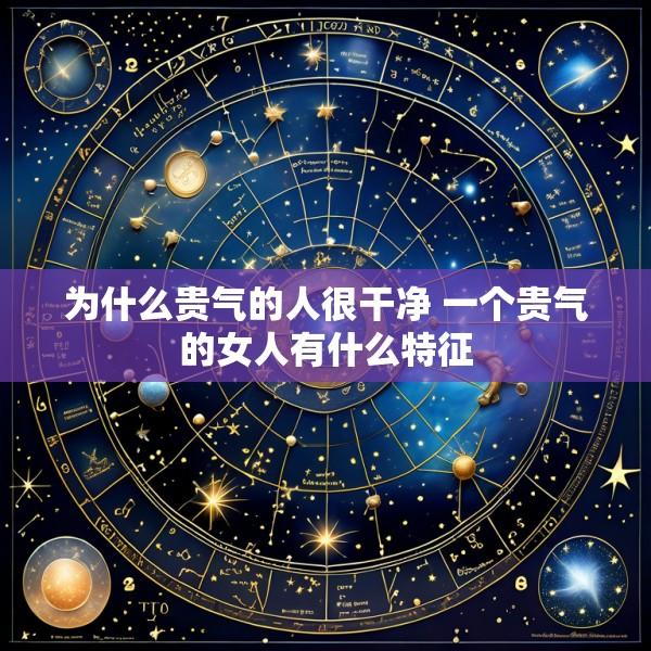 为什么贵气的人很干净 一个贵气的女人有什么特征