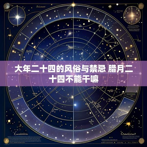 大年二十四的风俗与禁忌 腊月二十四不能干嘛