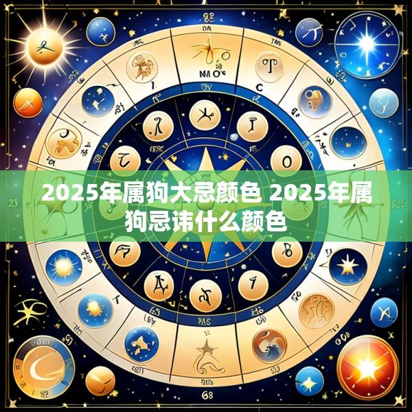 2025年属狗大忌颜色 2025年属狗忌讳什么颜色
