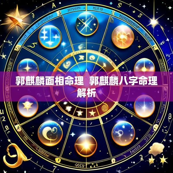 郭麒麟面相命理  郭麒麟八字命理解析