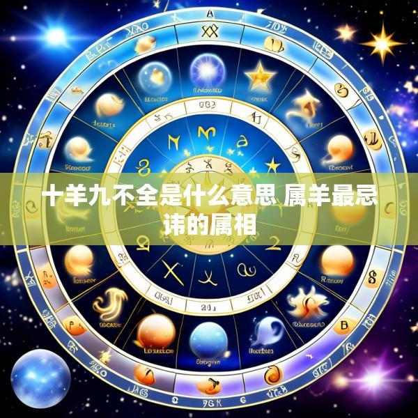 十羊九不全是什么意思 属羊最忌讳的属相