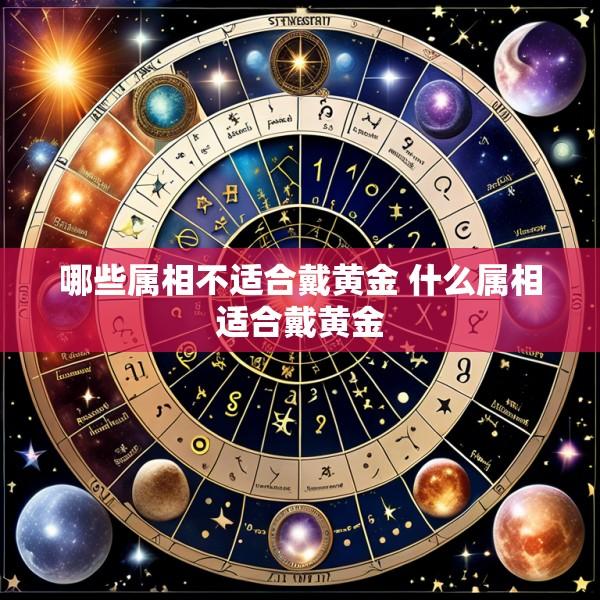 哪些属相不适合戴黄金 什么属相适合戴黄金