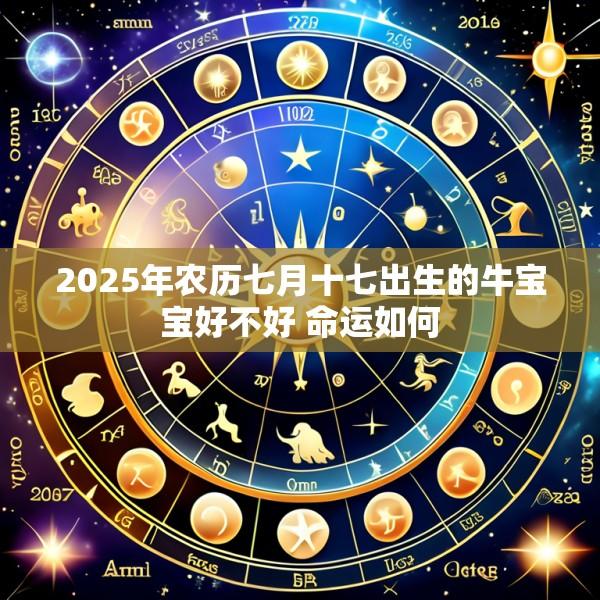 2025年农历七月十七出生的牛宝宝好不好 命运如何