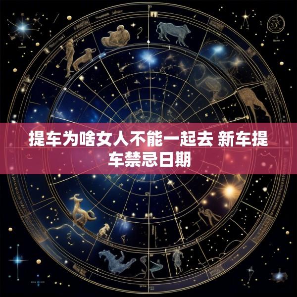 提车为啥女人不能一起去 新车提车禁忌日期