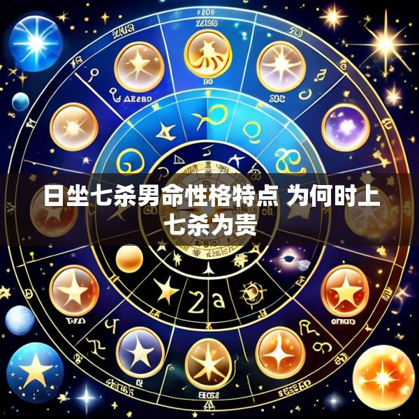日坐七杀男命性格特点 为何时上七杀为贵