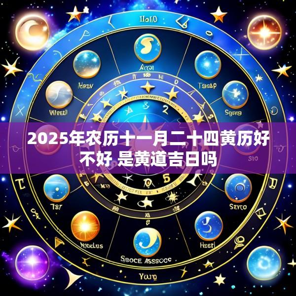 2025年农历十一月二十四黄历好不好 是黄道吉日吗