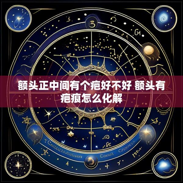 额头正中间有个疤好不好 额头有疤痕怎么化解