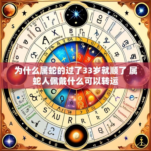 为什么属蛇的过了33岁就顺了 属蛇人佩戴什么可以转运