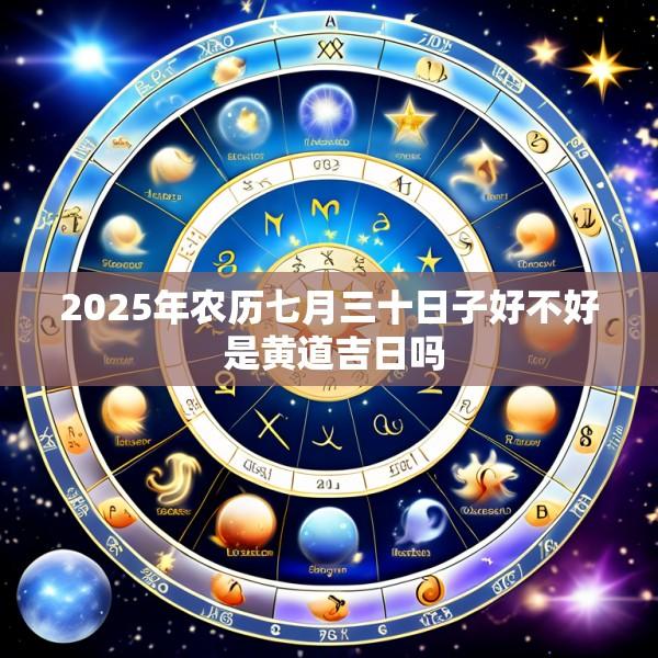 2025年农历七月三十日子好不好 是黄道吉日吗