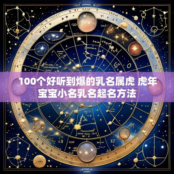 100个好听到爆的乳名属虎 虎年宝宝小名乳名起名方法