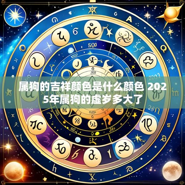 属狗的吉祥颜色是什么颜色 2025年属狗的虚岁多大了