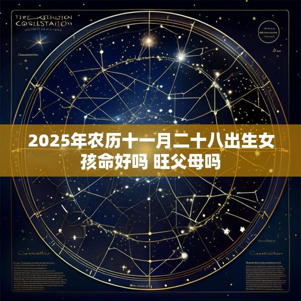 2025年农历十一月二十八出生女孩命好吗 旺父母吗