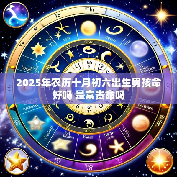 2025年农历十月初六出生男孩命好吗 是富贵命吗