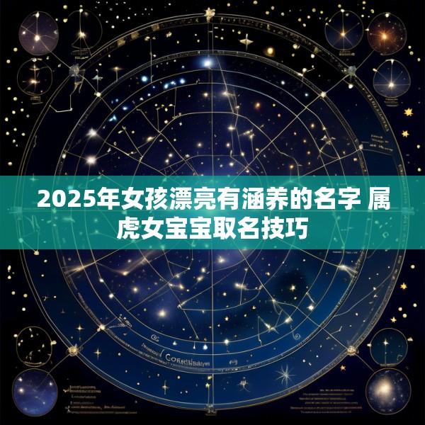 2025年女孩漂亮有涵养的名字 属虎女宝宝取名技巧