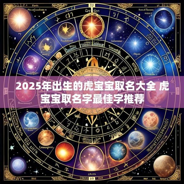 2025年出生的虎宝宝取名大全 虎宝宝取名字最佳字推荐