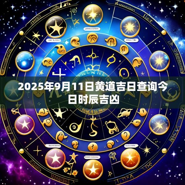2025年9月11日黄道吉日查询今日时辰吉凶