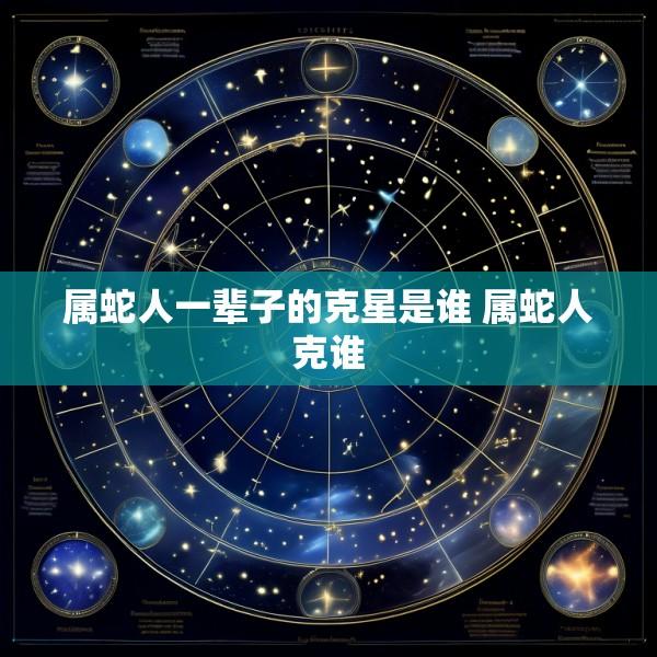 属蛇人一辈子的克星是谁 属蛇人克谁