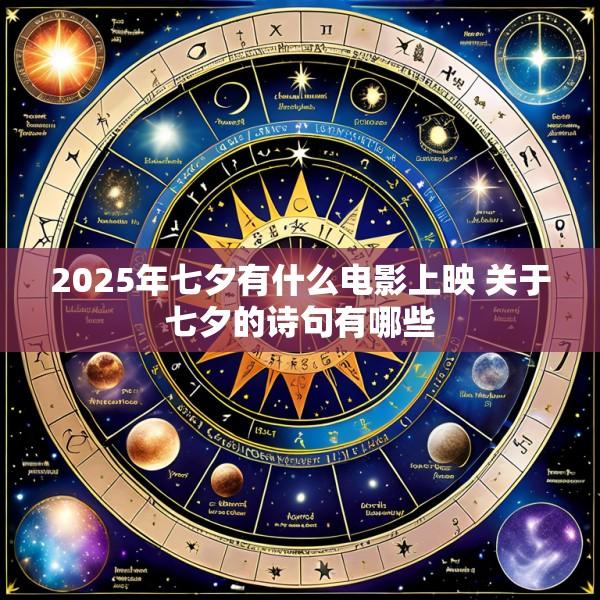 2025年七夕有什么电影上映 关于七夕的诗句有哪些