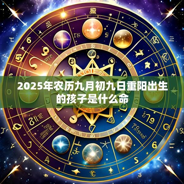 2025年农历九月初九日重阳出生的孩子是什么命