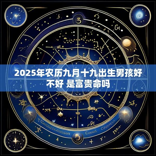 2025年农历九月十九出生男孩好不好 是富贵命吗