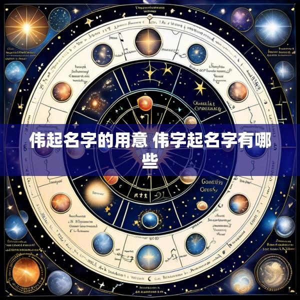 伟起名字的用意 伟字起名字有哪些