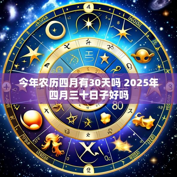 今年农历四月有30天吗 2025年四月三十日子好吗