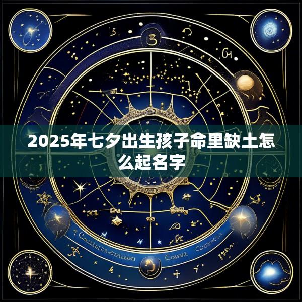 2025年七夕出生孩子命里缺土怎么起名字