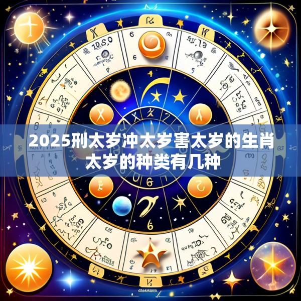 2025刑太岁冲太岁害太岁的生肖 太岁的种类有几种