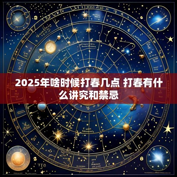 2025年啥时候打春几点 打春有什么讲究和禁忌
