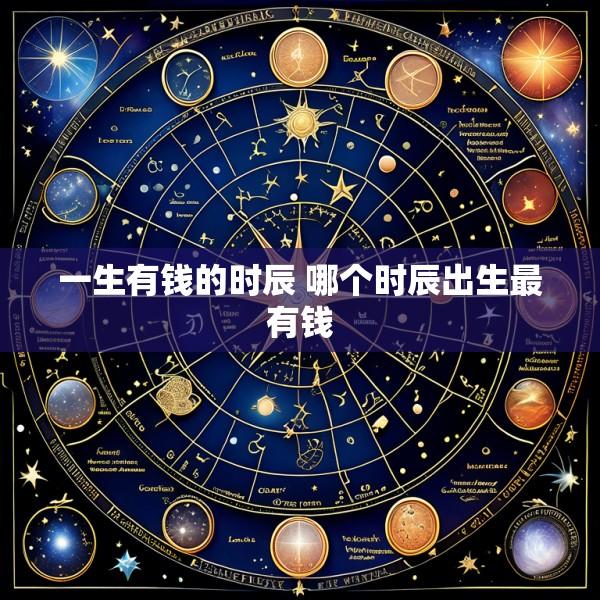 一生有钱的时辰 哪个时辰出生最有钱