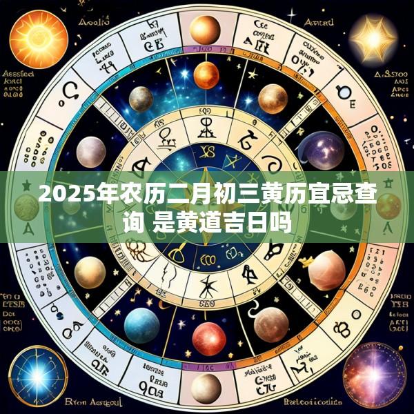2025年农历二月初三黄历宜忌查询 是黄道吉日吗