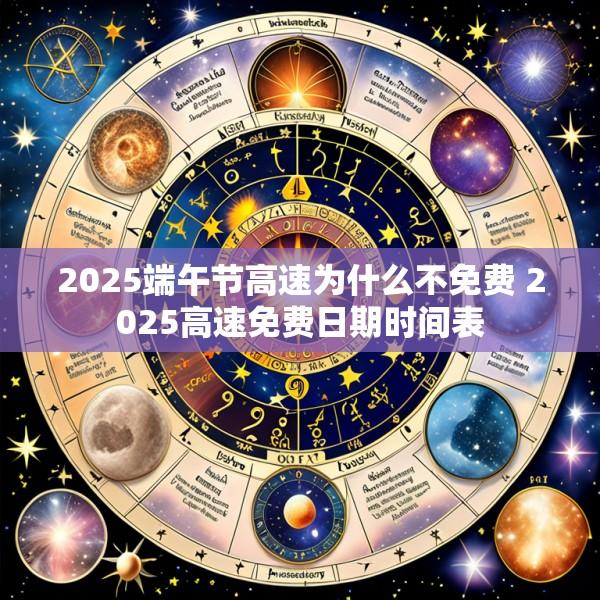 2025端午节高速为什么不免费 2025高速免费日期时间表