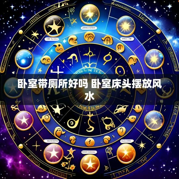 卧室带厕所好吗 卧室床头摆放风水