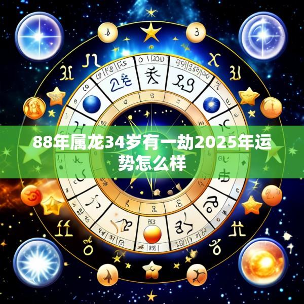 88年属龙34岁有一劫2025年运势怎么样