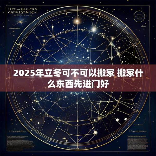 2025年立冬可不可以搬家 搬家什么东西先进门好