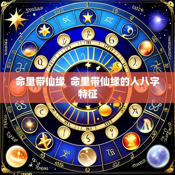 命里带仙缘  命里带仙缘的人八字特征