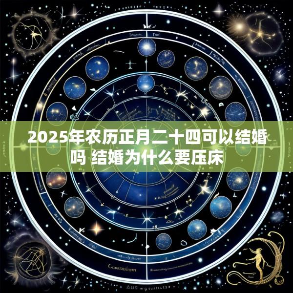 2025年农历正月二十四可以结婚吗 结婚为什么要压床