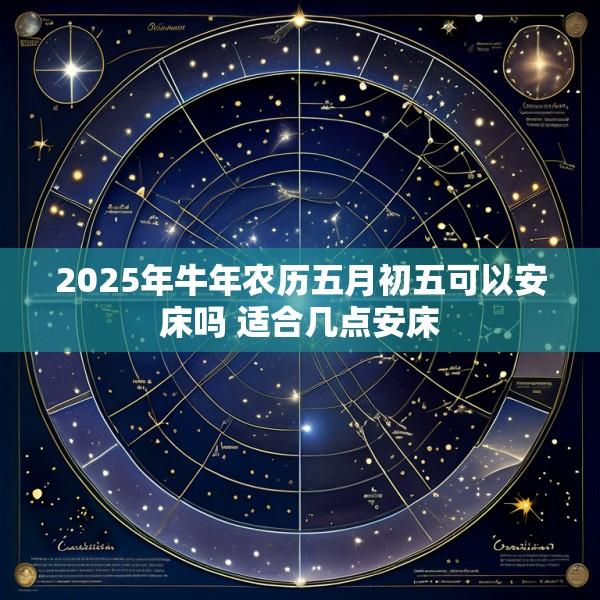 2025年牛年农历五月初五可以安床吗 适合几点安床