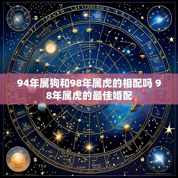 94年属狗和98年属虎的相配吗 98年属虎的最佳婚配