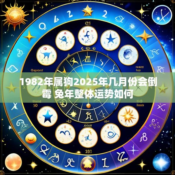 1982年属狗2025年几月份会倒霉 兔年整体运势如何
