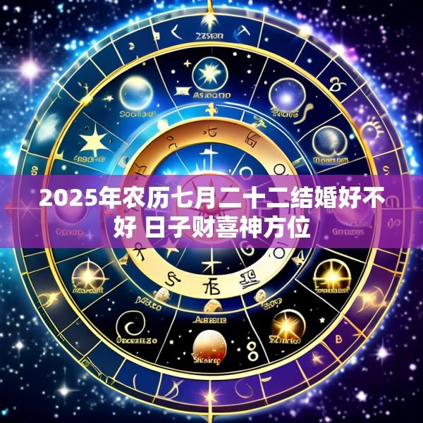 2025年农历七月二十二结婚好不好 日子财喜神方位