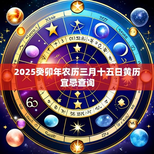 2025癸卯年农历三月十五日黄历宜忌查询