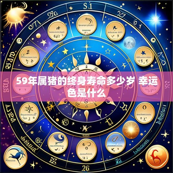 59年属猪的终身寿命多少岁 幸运色是什么