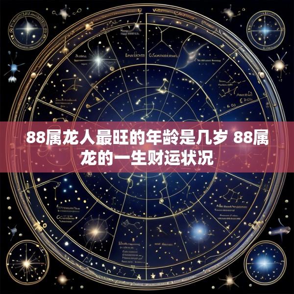 88属龙人最旺的年龄是几岁 88属龙的一生财运状况