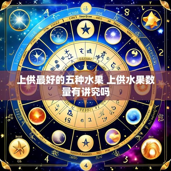 上供最好的五种水果 上供水果数量有讲究吗