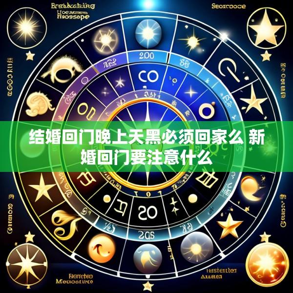 结婚回门晚上天黑必须回家么 新婚回门要注意什么